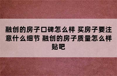 融创的房子口碑怎么样 买房子要注意什么细节 融创的房子质量怎么样贴吧